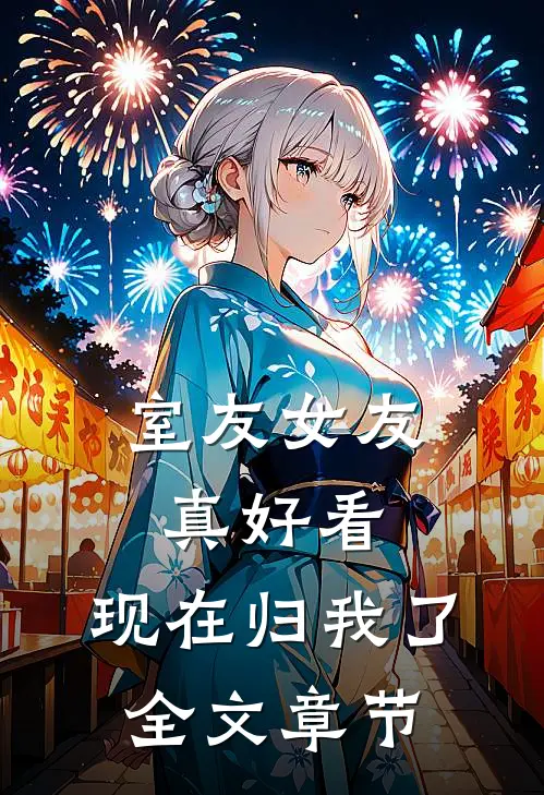 室友女友真好看，现在归我了全文章节