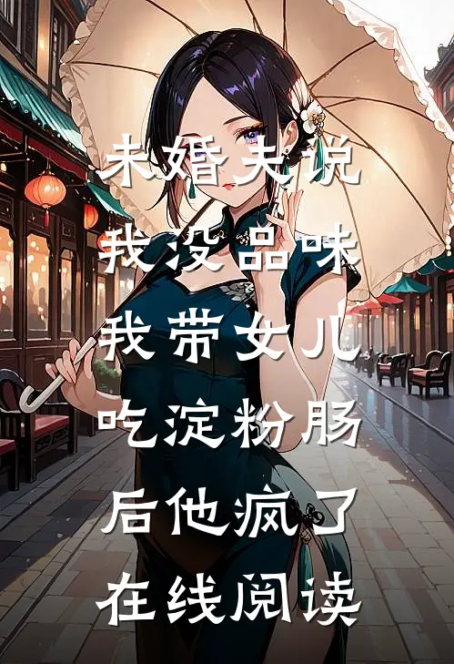 未婚夫说我没品味，我带女儿吃淀粉肠后他疯了在线阅读