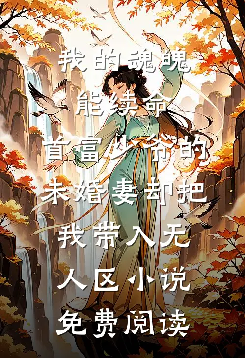 我的魂魄能续命，首富少爷的未婚妻却把我带入无人区小说免费阅读