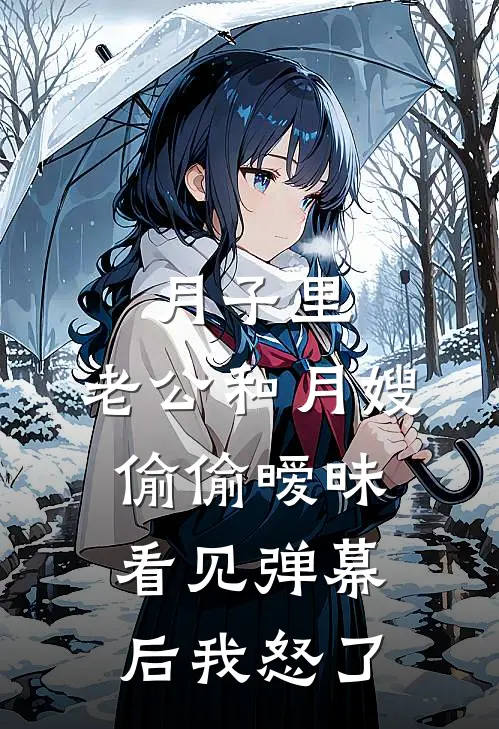 月子里，老公和月嫂偷偷暧昧，看见弹幕后我怒了