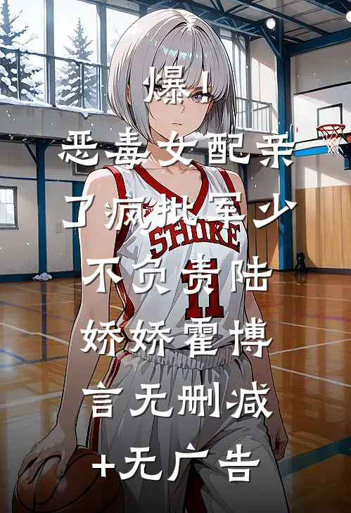 爆！恶毒女配亲了疯批军少不负责陆娇娇霍博言无删减+无广告