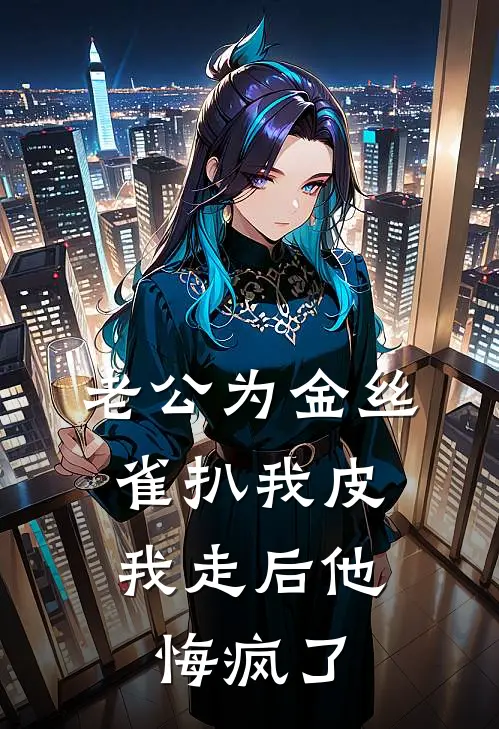 老公为金丝雀扒我皮，我走后他悔疯了
