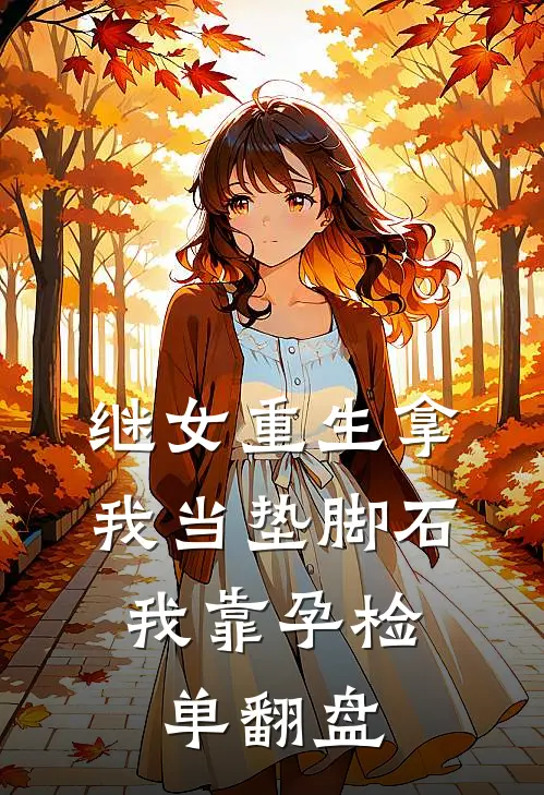 继女重生拿我当垫脚石，我靠孕检单翻盘