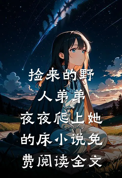 捡来的野人弟弟，夜夜爬上她的床小说免费阅读全文