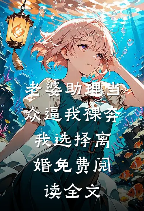 老婆助理当众逼我裸奔，我选择离婚免费阅读全文