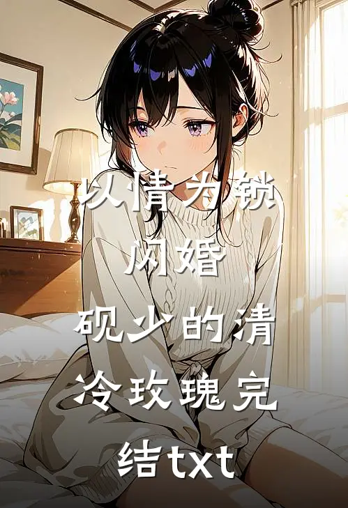 以情为锁：闪婚，砚少的清冷玫瑰完结txt
