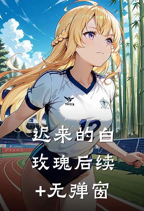 迟来的白玫瑰后续+无弹窗