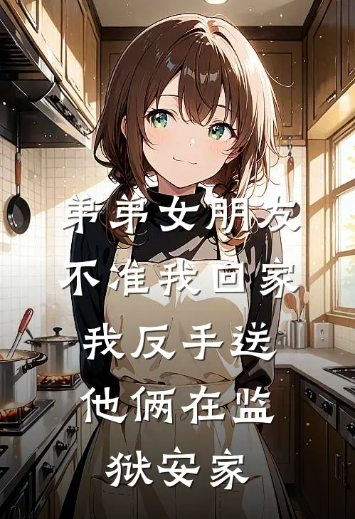 弟弟女朋友不准我回家，我反手送他俩在监狱安家