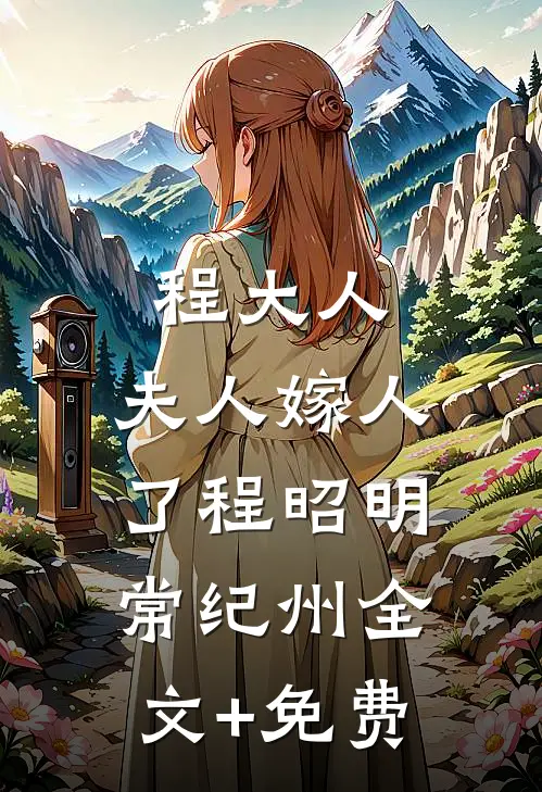 程大人：夫人嫁人了程昭明常纪州全文+免费