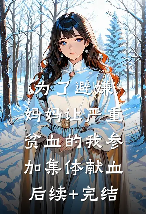 为了避嫌，妈妈让严重贫血的我参加集体献血后续+完结