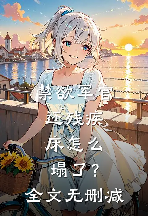 禁欲军官还残疾，床怎么塌了？全文无删减