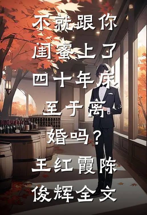 不就跟你闺蜜上了四十年床，至于离婚吗？王红霞陈俊辉全文