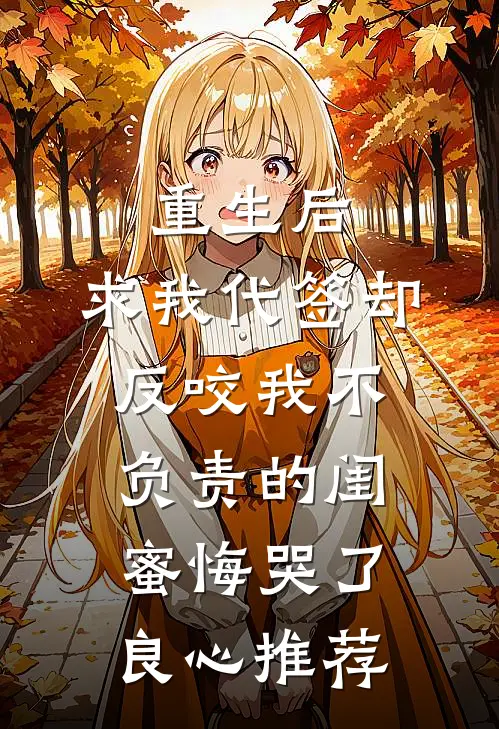 重生后，求我代签却反咬我不负责的闺蜜悔哭了良心推荐