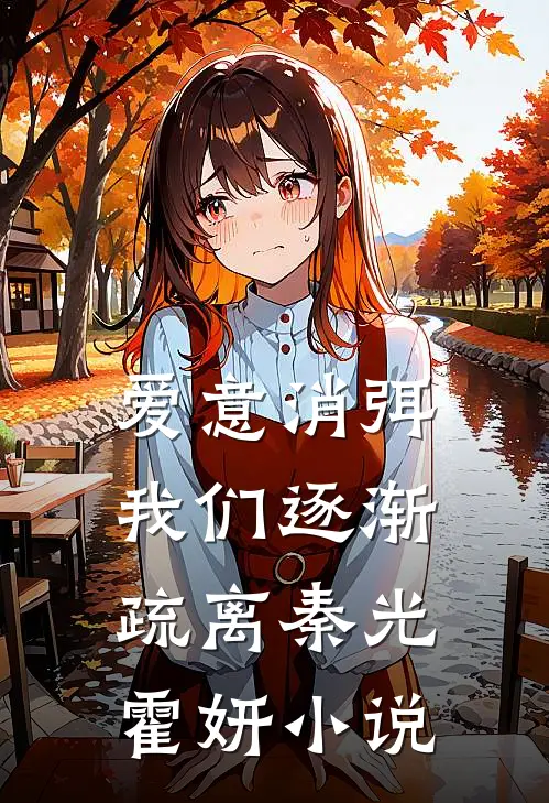 爱意消弭，我们逐渐疏离秦光霍妍小说