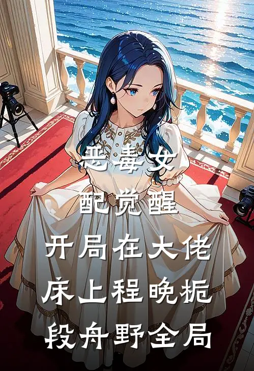 恶毒女配觉醒，开局在大佬床上程晚栀段舟野全局