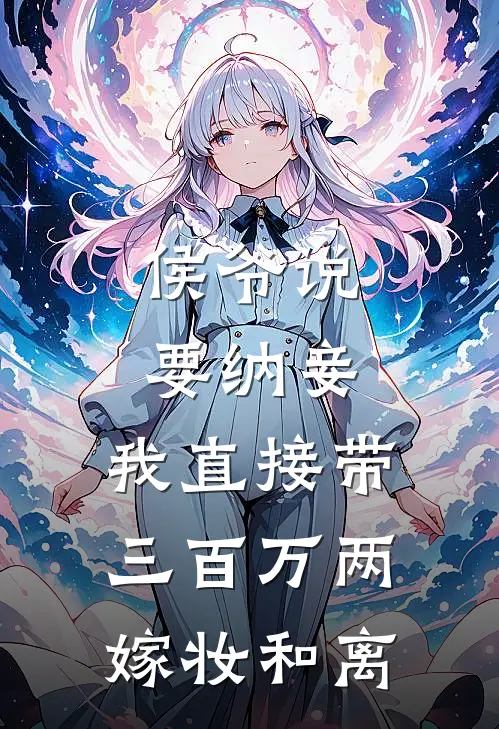 侯爷说要纳妾，我直接带三百万两嫁妆和离