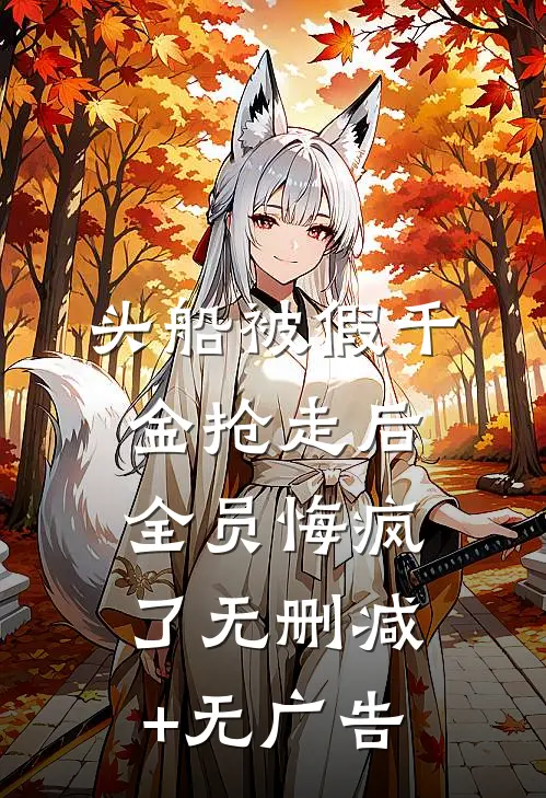 头船被假千金抢走后，全员悔疯了无删减+无广告