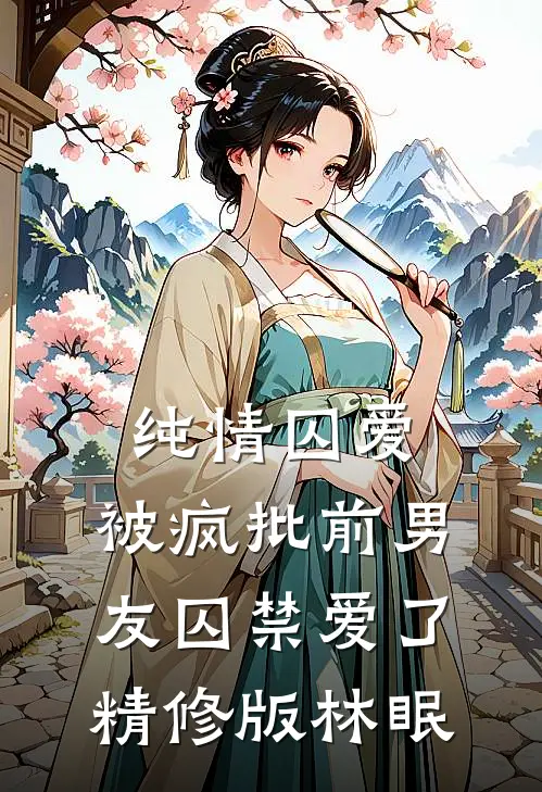 纯情囚爱：被疯批前男友囚禁爱了精修版林眠