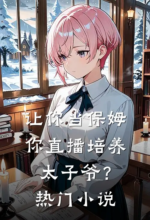 让你当保姆，你直播培养太子爷？热门小说