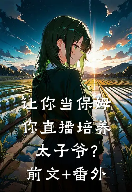 让你当保姆，你直播培养太子爷？前文+番外