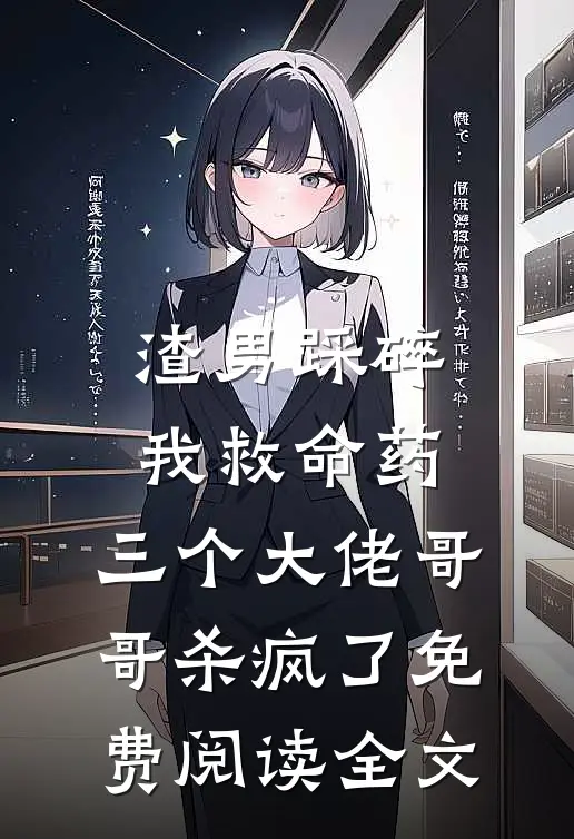 渣男踩碎我救命药，三个大佬哥哥杀疯了免费阅读全文