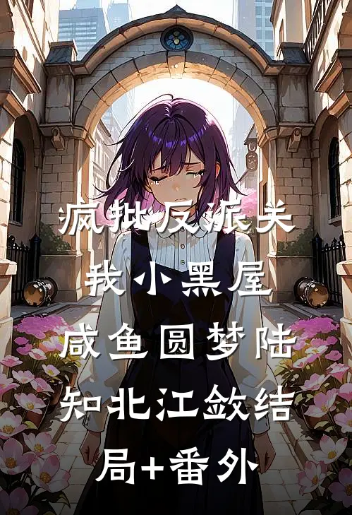 疯批反派关我小黑屋，咸鱼圆梦陆知北江敛结局+番外