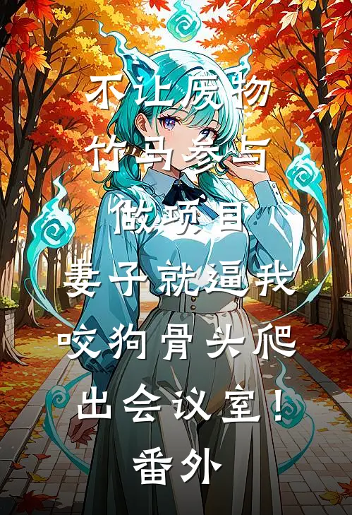 不让废物竹马参与做项目，妻子就逼我咬狗骨头爬出会议室！番外