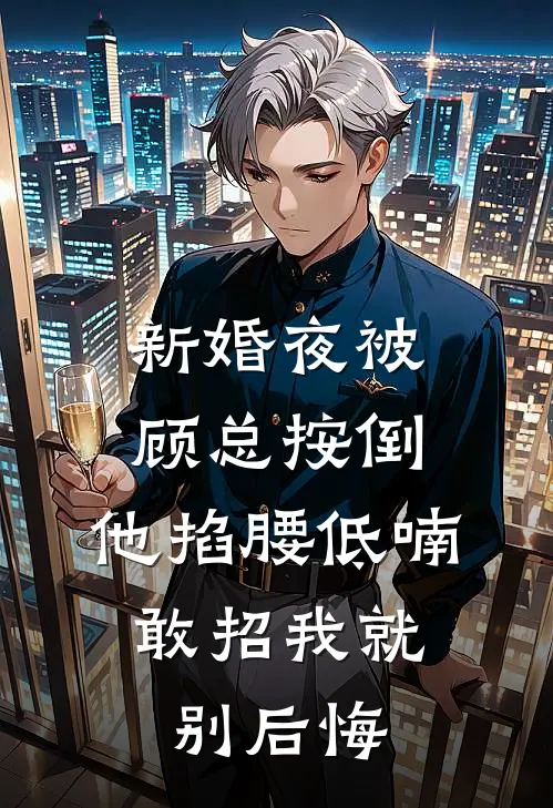 新婚夜被顾总按倒，他掐腰低喃：敢招我就别后悔