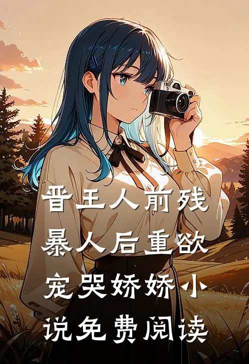 晋王人前残暴人后重欲，宠哭娇娇小说免费阅读