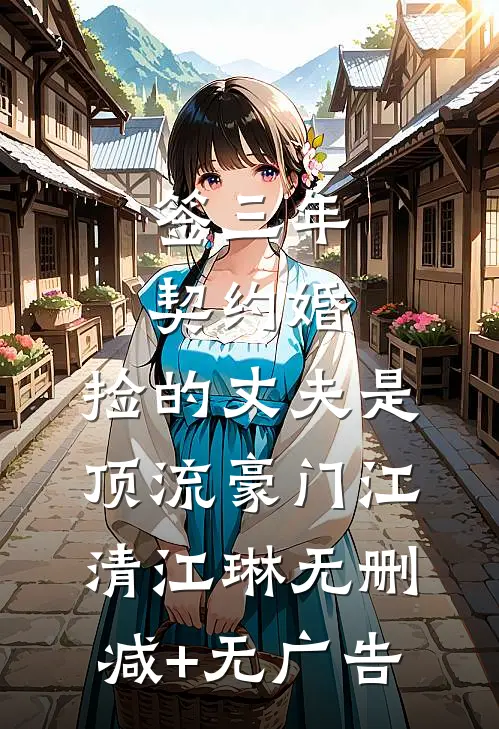 签三年契约婚，捡的丈夫是顶流豪门江清江琳无删减+无广告