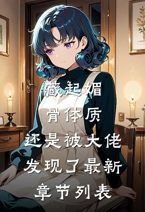 藏起媚骨体质，还是被大佬发现了最新章节列表