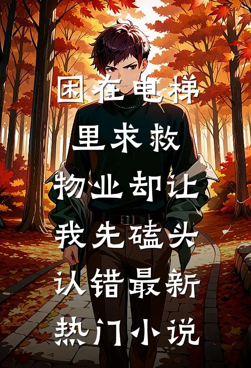 困在电梯里求救，物业却让我先磕头认错最新热门小说
