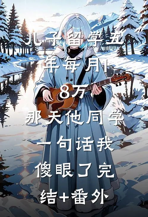 儿子留学五年每月1.8万，那天他同学一句话我傻眼了完结+番外