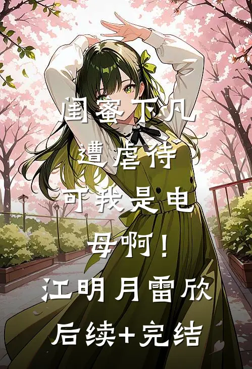闺蜜下凡遭虐待，可我是电母啊！江明月雷欣后续+完结