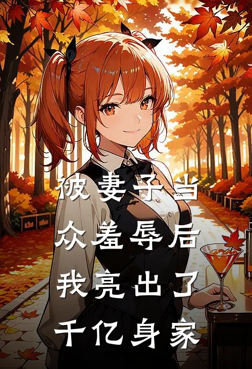 被妻子当众羞辱后，我亮出了千亿身家