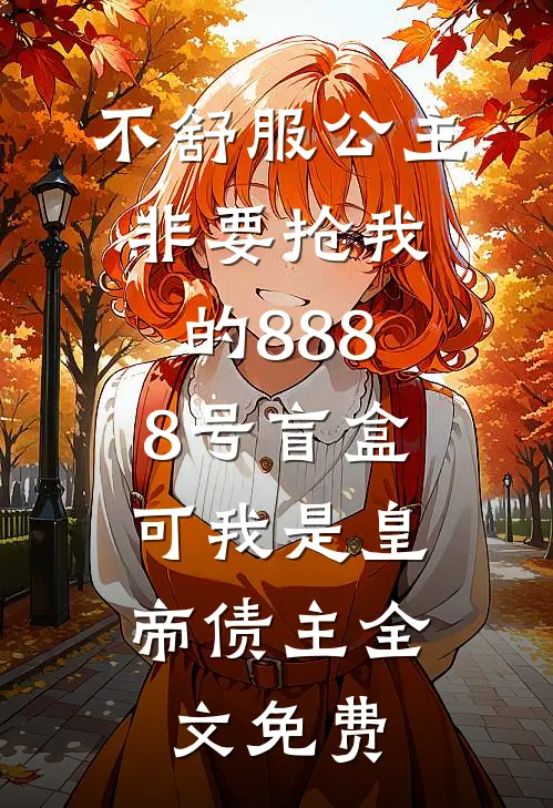 不舒服公主非要抢我的8888号盲盒，可我是皇帝债主全文免费
