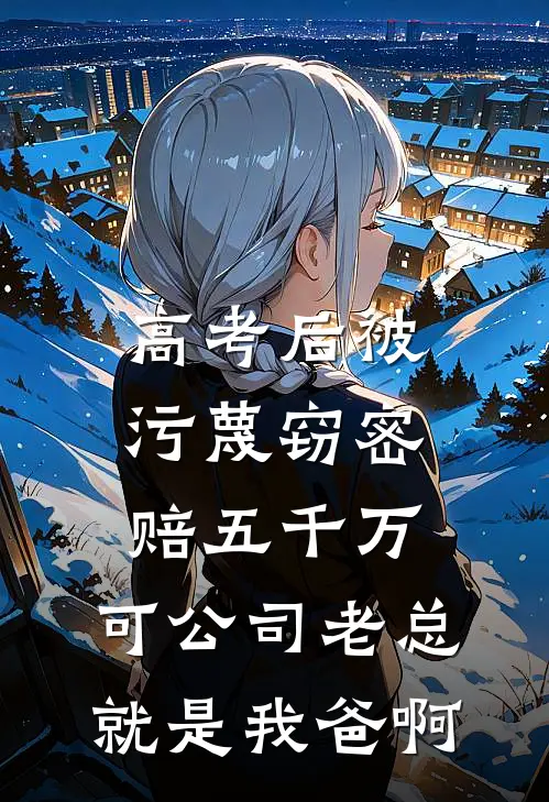 高考后被污蔑窃密赔五千万，可公司老总就是我爸啊