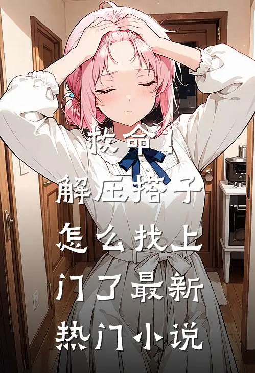 救命！解压搭子怎么找上门了最新热门小说