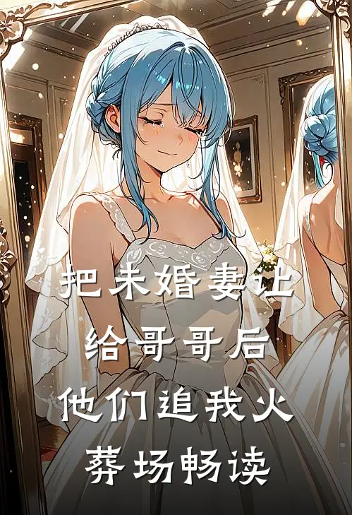 把未婚妻让给哥哥后，他们追我火葬场畅读