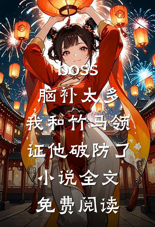 boss脑补太多，我和竹马领证他破防了小说全文免费阅读