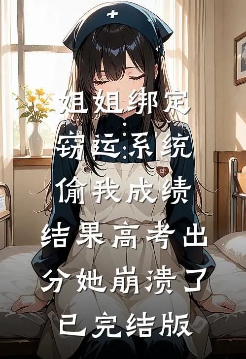 姐姐绑定窃运系统偷我成绩，结果高考出分她崩溃了已完结版