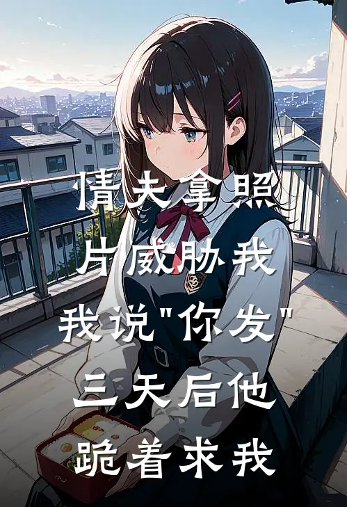 情夫拿照片威胁我，我说"你发"，三天后他跪着求我