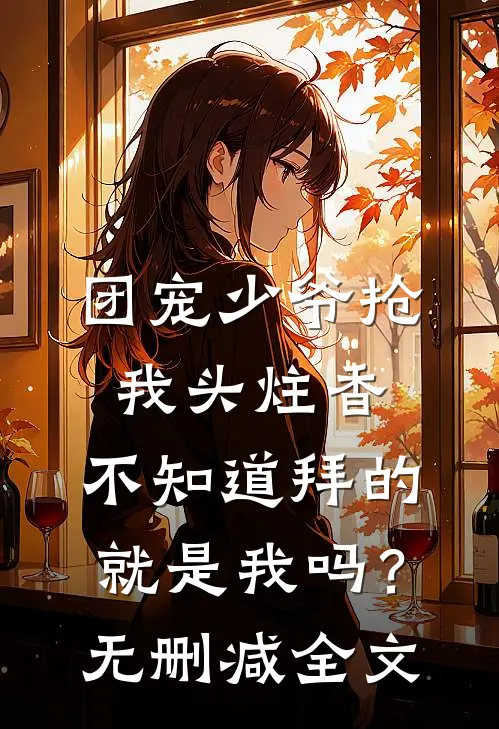 团宠少爷抢我头炷香，不知道拜的就是我吗？无删减全文