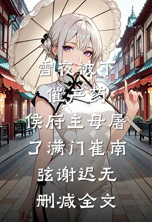 雪夜被下催产药，侯府主母屠了满门崔南弦谢迟无删减全文