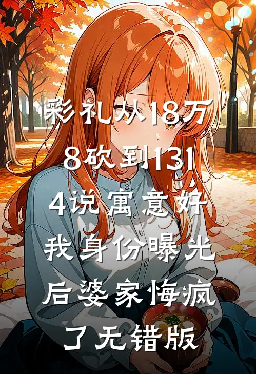 彩礼从18万8砍到1314说寓意好，我身份曝光后婆家悔疯了无错版