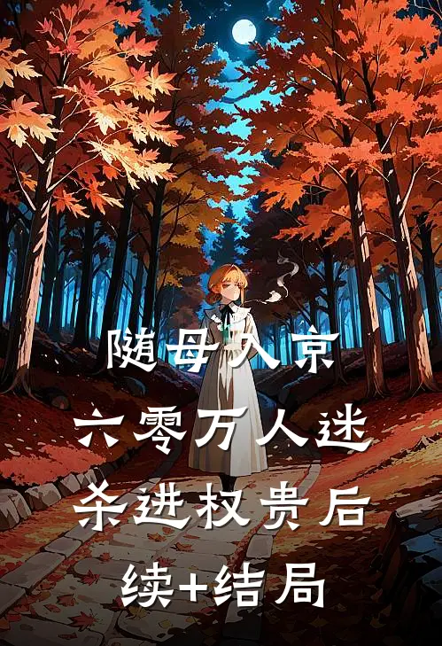 随母入京，六零万人迷杀进权贵后续+结局