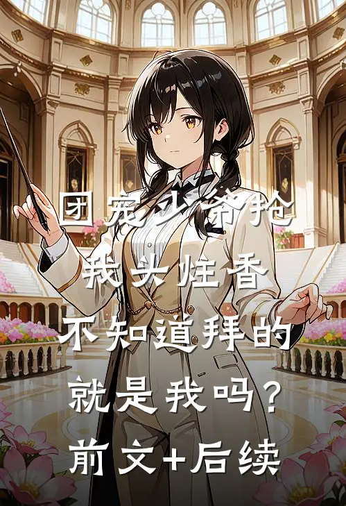 团宠少爷抢我头炷香，不知道拜的就是我吗？前文+后续