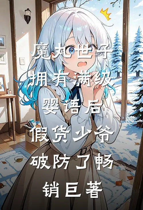 魔丸世子拥有满级婴语后，假货少爷破防了畅销巨著