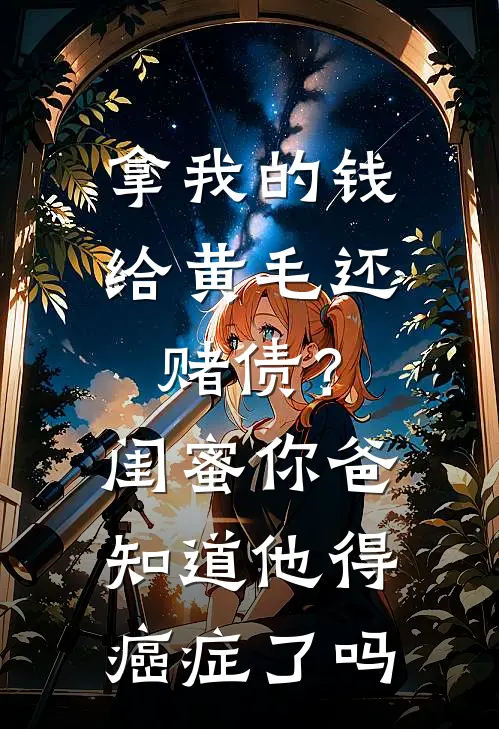 拿我的钱给黄毛还赌债？闺蜜，你爸知道他得癌症了吗