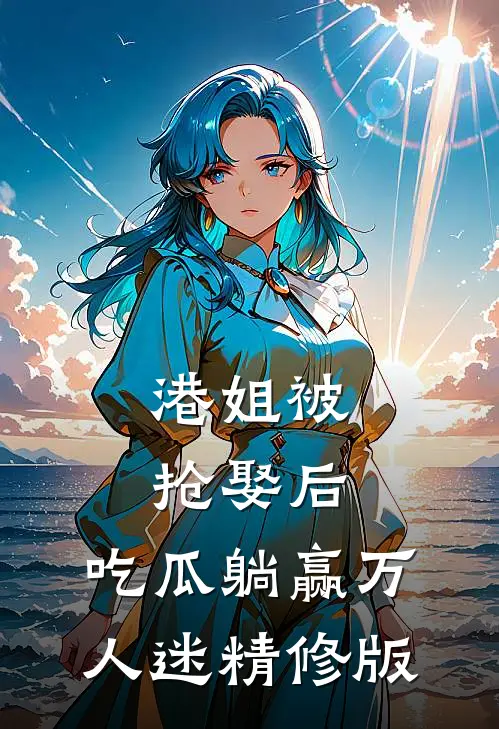 港姐被抢娶后，吃瓜躺赢万人迷精修版